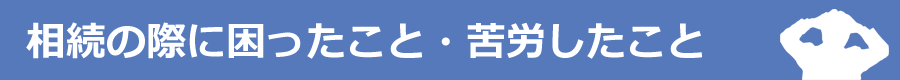 相続の際に困ったこと・苦労したこと